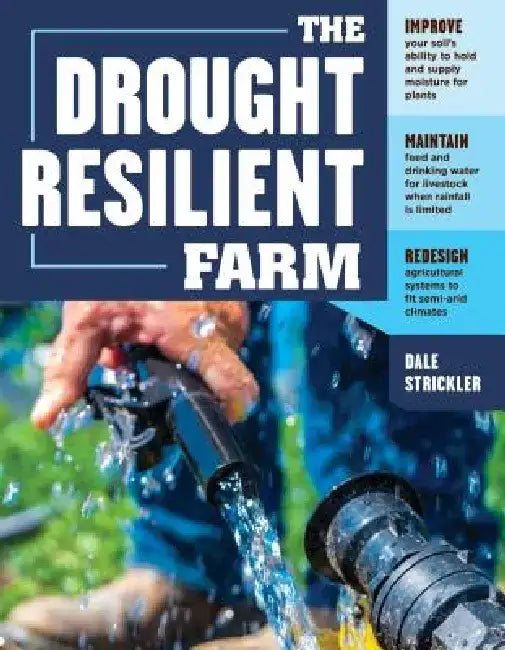 The Drought-Resilient Farm: Improve Your Soil's Ability to Hold and Supply Moisture for Plants; Maintain Feed and Drinking Water for Livestock Whe by Dale Strickler