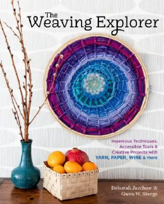 The Weaving Explorer: Ingenious Techniques, Accessible Tools & Creative Projects with Yarn, Paper, Wire & More by Deborah Jarchow