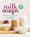 Milk Soaps: From Goat to Almond, 35 Skin-Nourishing Recipes for Making Milk-Enriched Soaps by Anne-Marie Faiola