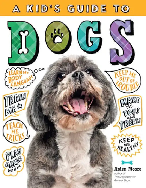 A Kid's Guide to Dogs: How to Train, Care For, and Play and Communicate with Your Amazing Pet! by Arden Moore