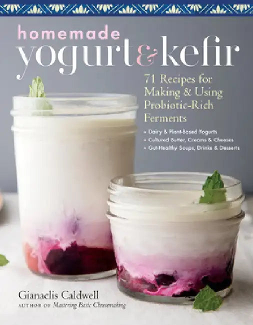 Homemade Yogurt and Kefir: How to Make and Use Probiotic-Rich Dairy Ferments by Gianaclis Caldwell