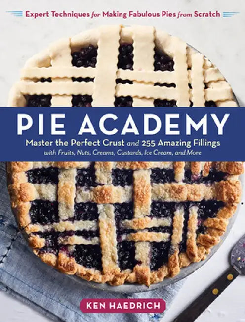 The Pie Academy: 250 Pies & 25 Doughs to Fit Every Taste and Occasion by Ken Haedrich