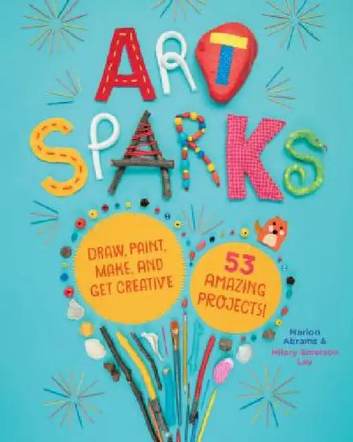 Art Sparks: Draw, Paint, Make, and Get Creative with 53 Amazing Projects! by Marion Abrams