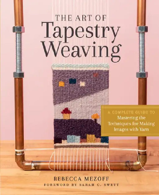 The Art of Tapestry Weaving: A Complete Guide to Mastering the Techniques for Making Pictures with Yarn by Rebecca Mezoff