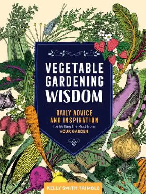 Vegetable Gardening Wisdom: Daily Advice and Inspiration for Getting the Most from Your Garden by Kelly Smith Trimble