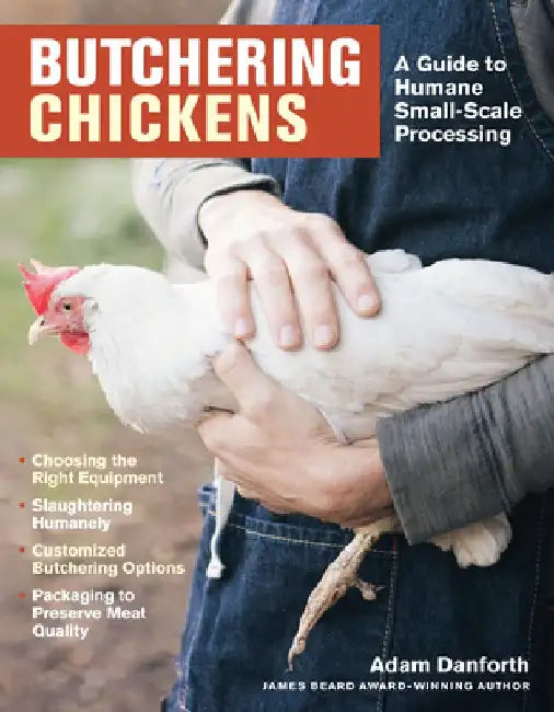 Butchering Chickens: A Guide to Humane, Small-Scale Processing by Adam Danforth