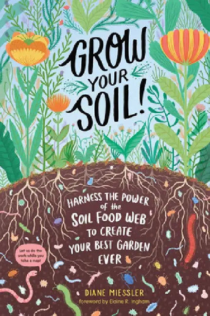 Grow Your Soil!: Harness the Power of Microbes to Create Your Best Garden Ever by Diane Miessler