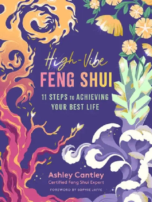 The Feng Shui Guide to High-Vibe Living: How to Clear Your Space, Align Your Energy, and Invite Abundance; An 11-Step Program by Ashley Cantley