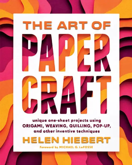 The Art of Papercraft: Projects and Techniques to Spark Creativity with Just One Sheet of Paper by Helen Hiebert