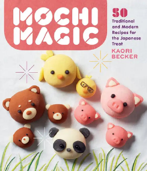 Mochi Magic: 50 Traditional and Modern Recipes for the Japanese Treat by Kaori Becker