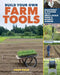 Build Your Own Farm Tools: Designing and Customizing Equipment and Systems for the Small-Scale Farm and Market Garden by Josh Volk
