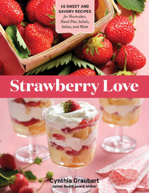 Strawberry Love: 45 Sweet and Savory Recipes for Shortcakes, Hand Pies, Salads, Salsas, and More by Cynthia Graubart