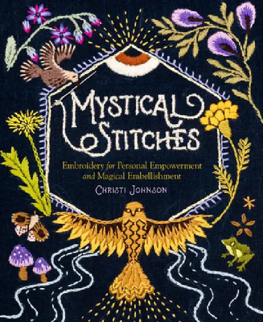 Mystical Stitches: A Treasury of Embroidery Symbols for Personal Empowerment and Magical Embellishment by Christi Johnson