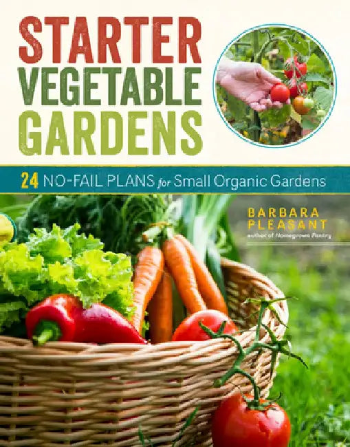 Starter Vegetable Gardens, 2nd Edition: 24 No-Fail Plans for Small Organic Gardens by Barbara Pleasant