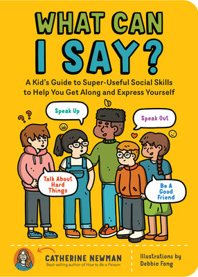 What Can I Say?: How to Speak Up, Speak Out, Deal with Hard Things, and Be a Good Friend by Catherine Newman