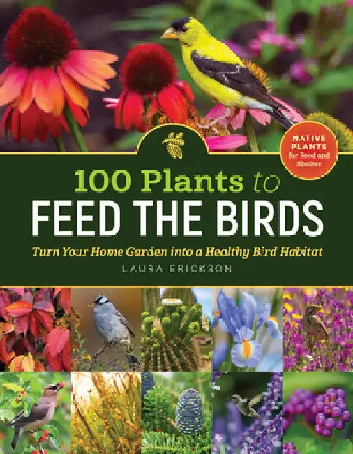 100 Plants to Feed the Birds: Turn Your Garden Into a Healthy Bird Habitat by Laura Erickson
