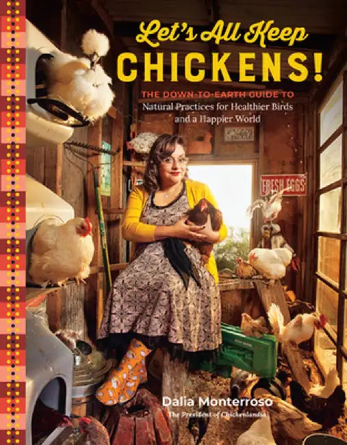 Let's All Keep Chickens!: The Down-To-Earth Guide, with Natural Practices for Healthier Birds and a Happier World by Dalia Monterroso
