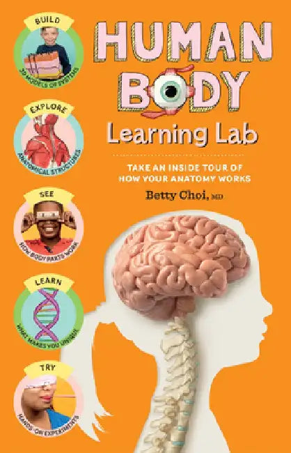Human Body Learning Lab: Explore 12 Amazing Systems, Make Working Models, and Learn about the Building Blocks of You by Betty Choi