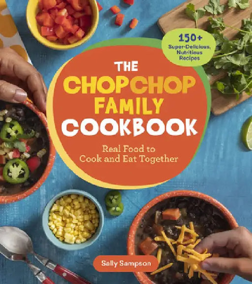 The Chopchop Family Cookbook: Real Food to Cook and Eat Together; 150+ Super-Delicious, Nutritious Recipes by Sally Sampson