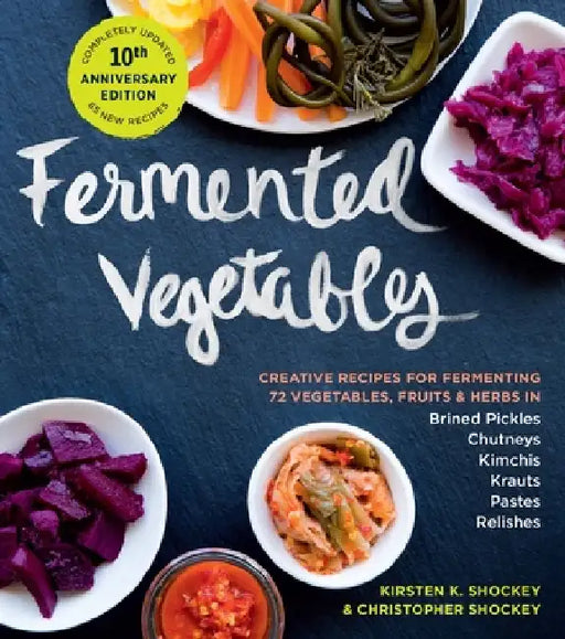 Fermented Vegetables, 10th Anniversary Edition: Creative Recipes for Fermenting 72 Vegetables, Fruits, & Herbs in Brined Pickles, Chutneys, Kimchis, K by Kirsten K. Shockey