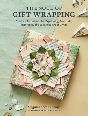 The Soul of Gift Wrapping: Creative Techniques for Expressing Gratitude, Inspired by the Japanese Art of Giving by Megumi Lorna Inouye