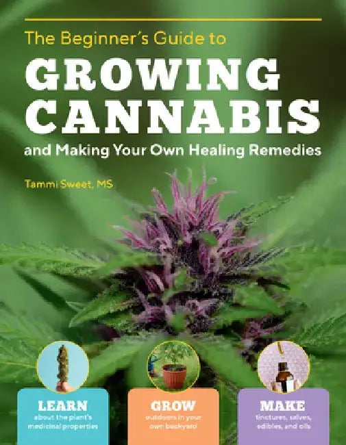 Beginner's Guide to Growing Cannabis and Making Your Own Healing Remedies: Learn about the Plant's Medicinal Properties; Grow Outdoors in Your Own Bac by Tammi Sweet