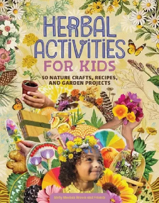 Herbal Activities for Kids: 50 Nature Crafts, Recipes, and Garden Projects by Molly Meehan Brown