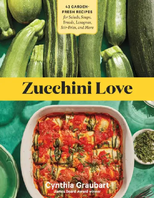 Zucchini Love: 43 Garden-Fresh Recipes for Salads, Soups, Breads, Lasagnas, Stir-Fries, and More by Cynthia Graubart