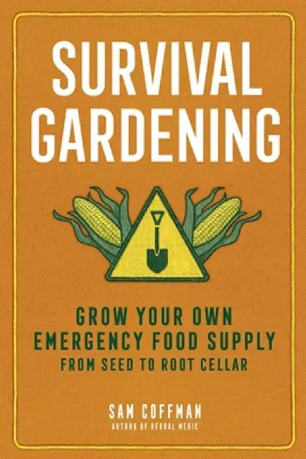 Survival Gardening: Grow Your Own Emergency Food Supply, from Seed to Root Cellar by Sam Coffman