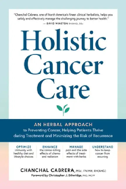 Holistic Cancer Care: An Herbal Approach to Reducing Cancer Risk, Helping Patients Thrive During Treatment, and Minimizing Recurrence by Chanchal Cabrera