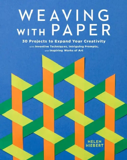 Weaving with Paper: 30 Projects to Expand Your Creativity with Inventive Techniques, Intriguing Prompts, and Inspiring Works of Art by Helen Hiebert