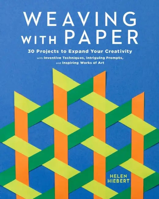 Weaving with Paper: 30 Projects to Expand Your Creativity with Inventive Techniques, Intriguing Prompts, and Inspiring Works of Art by Helen Hiebert