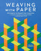 Weaving with Paper: 30 Projects to Expand Your Creativity with Inventive Techniques, Intriguing Prompts, and Inspiring Works of Art by Helen Hiebert