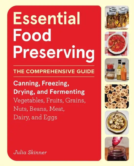 Essential Food Preserving: The Comprehensive Guide to Canning, Freezing, Drying, and Fermenting Vegetables, Fruits, Grains, Nuts, Beans, Meat, Dairy, by Julia Skinner