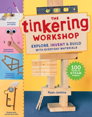 The Tinkering Workshop: Explore, Invent & Build with Everyday Materials; 100 Creative Steam Projects by Ryan Jenkins