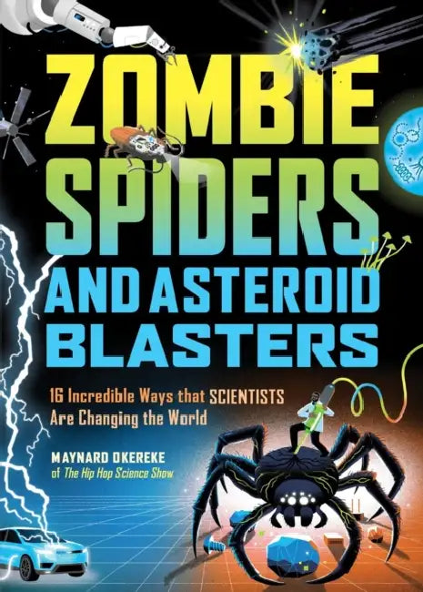 Zombie Spiders and Asteroid Blasters: 16 Incredible Ways That Scientists Are Changing the World by Maynard Okereke
