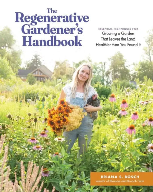 The Regenerative Gardener's Handbook: Essential Techniques for Growing a Garden That Leaves the Land Healthier Than You Found It by Briana Selstad Bosch