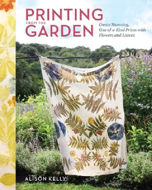 Printing from the Garden: Create Stunning, One-Of-A-Kind Prints with Flowers and Leaves by Alison Kelly