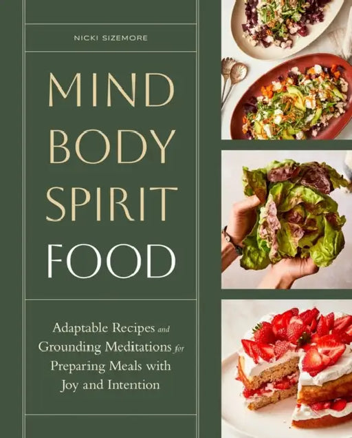 Mind, Body, Spirit, Food: Adaptable Recipes and Grounding Meditations for Preparing Meals with Joy and Intention by Nicki Sizemore
