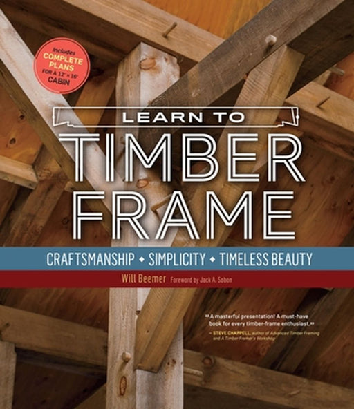Learn to Timber Frame: Craftsmanship, Simplicity, Timeless Beauty by Will Beemer