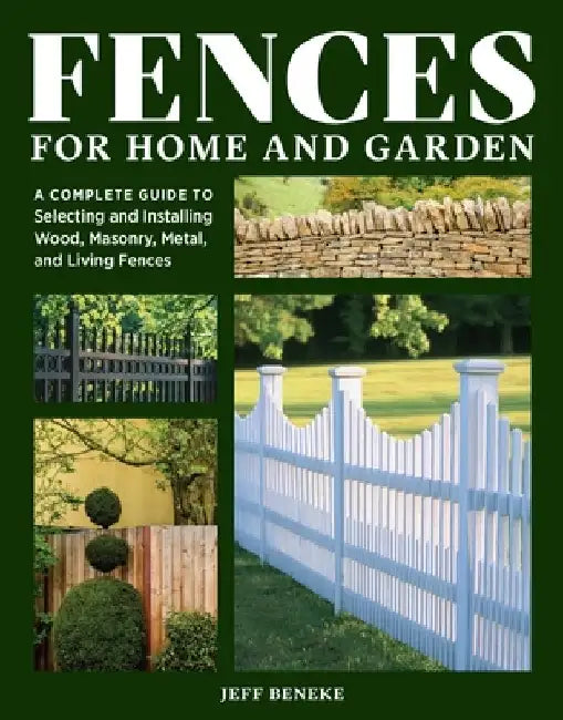 Fences for Home and Garden: A Complete Guide to Selecting and Installing Wood, Masonry, Metal, and Living Fences by Jeff Beneke