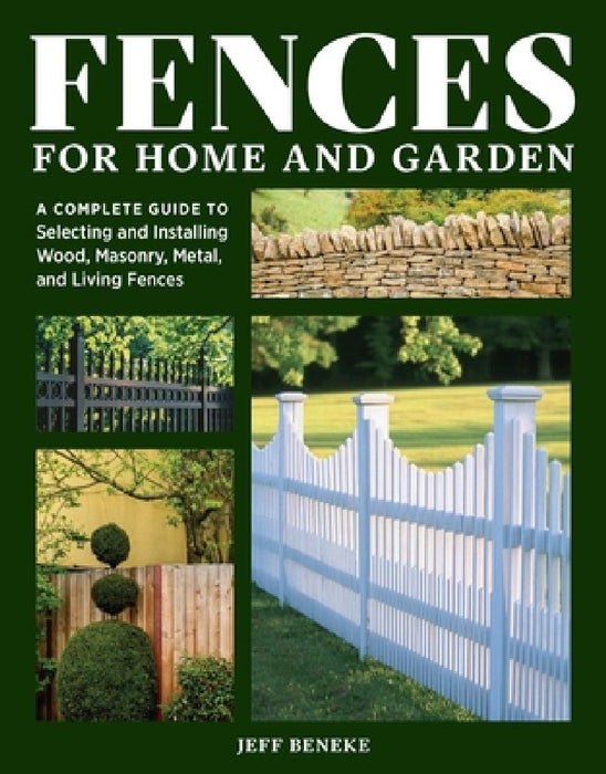 Fences for Home and Garden: A Complete Guide to Selecting and Installing Wood, Masonry, Metal, and Living Fences by Jeff Beneke