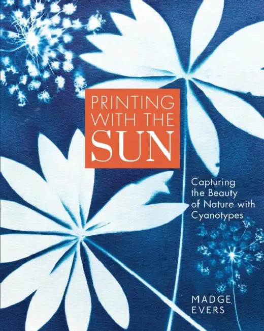 Printing with the Sun: Capturing the Beauty of Nature with Cyanotypes by Madge Evers