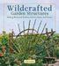 Wildcrafted Garden Structures: Making Bentwood Trellises, Arbors, Gates, and Fences by Jim Long
