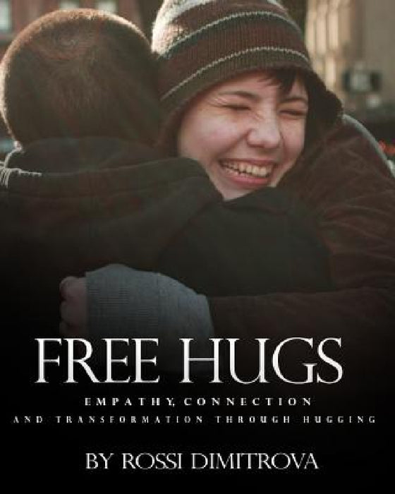 Free Hugs: Empathy, Connection and Transformation Through Hugging by Rossi Dimitrova
