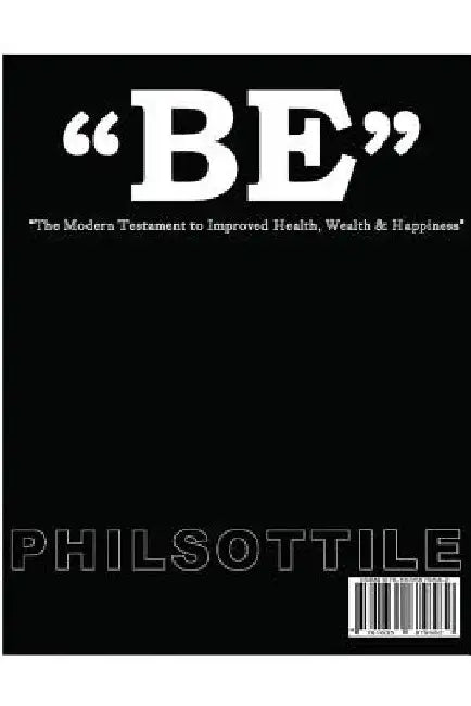 "BE" The modern Testament to Improved Health, Wealth, and Happiness by Phil Sottile