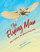 The Flying Man: The Life of Otto Lilienthal, the World's First Pilot by Mike Downs