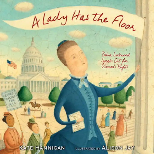 A Lady Has the Floor: Belva Lockwood Speaks Out for Women's Rights by Kate Hannigan