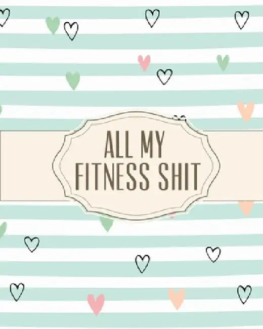 All My Fitness Shit: Fitness Tracker Strength Training Cardio Exercise and Diet Workbook by Hartwell Press