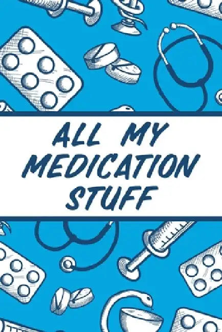 All My Medication Stuff: Medicine Health Tracker Personal Medications Log by Alice Devon